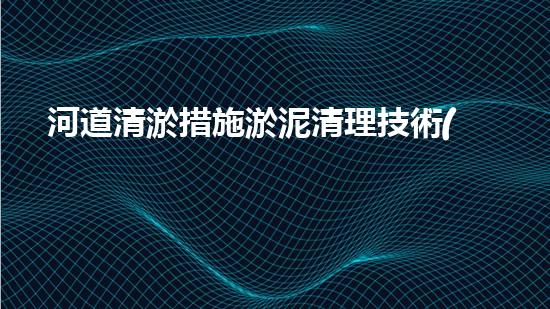 河道清淤措施淤泥清理技術(shù)革新：帶來的突破性處理方案！